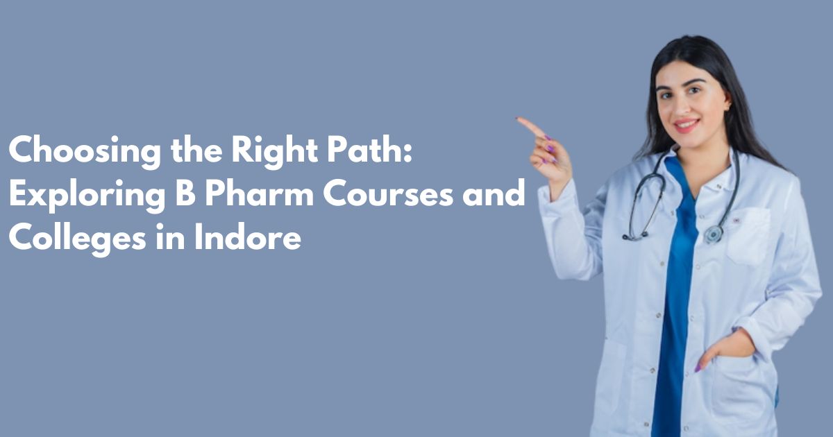 Choosing the Right Path: Exploring B Pharm Courses and Colleges in Indore