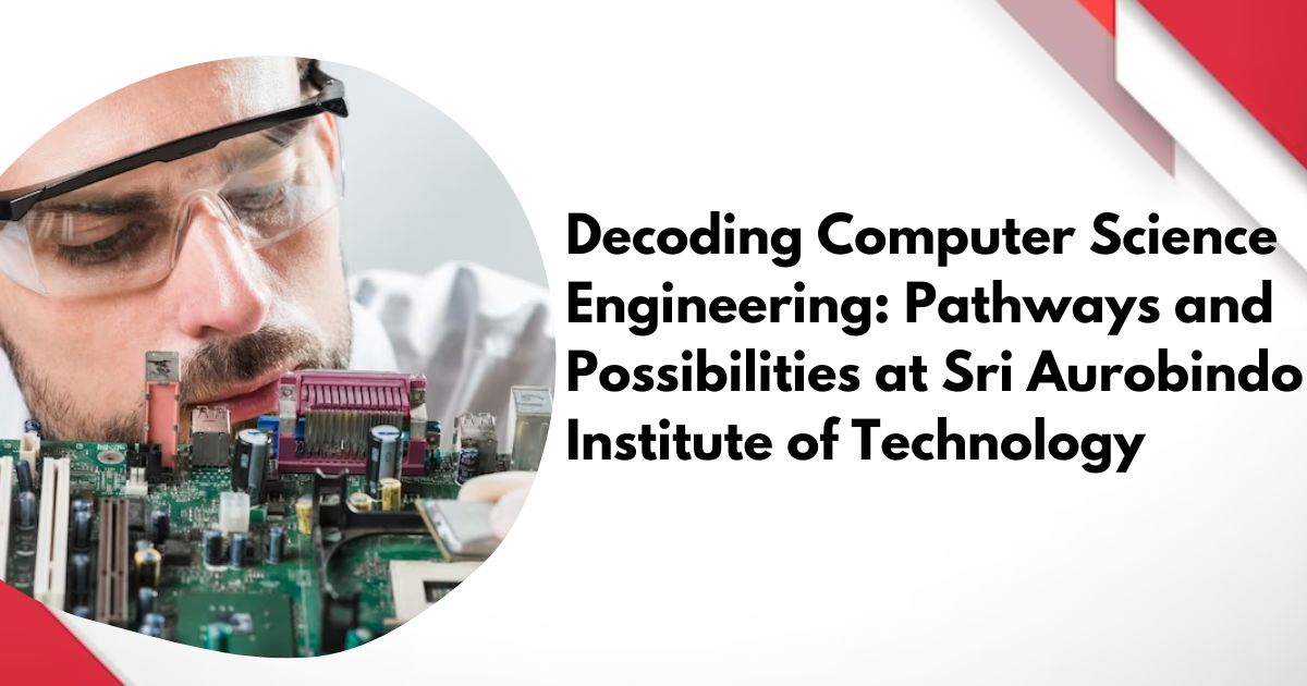 Decoding Computer Science Engineering: Pathways and Possibilities at Sri Aurobindo Institute of Technology