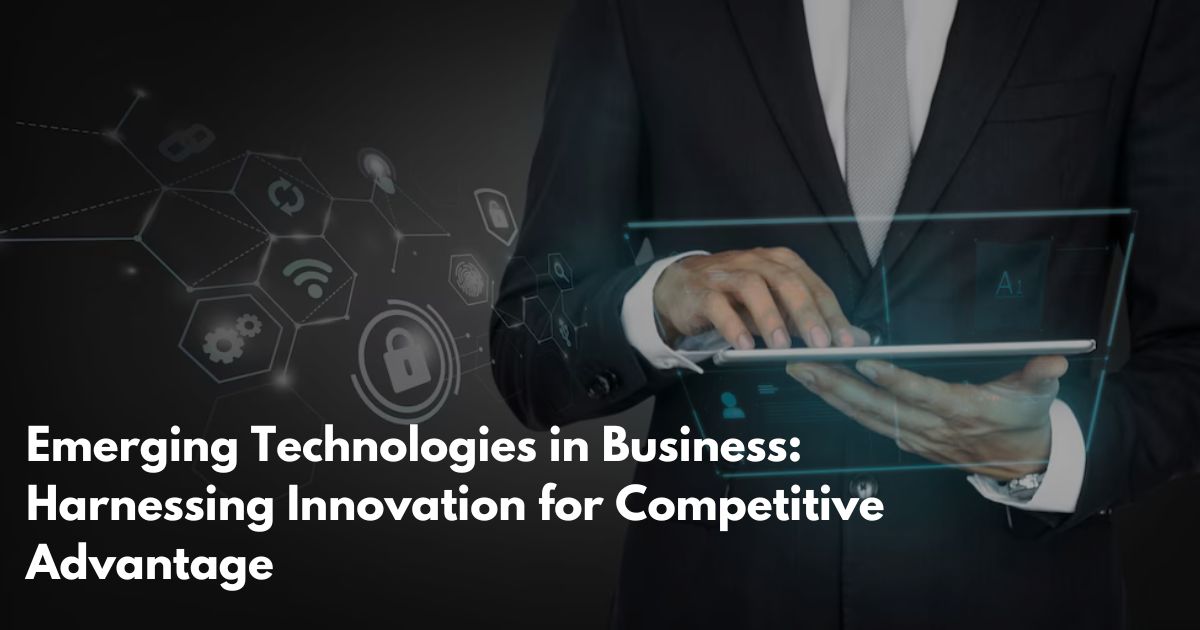 Emerging Technologies in Business: Harnessing Innovation for Competitive Advantage