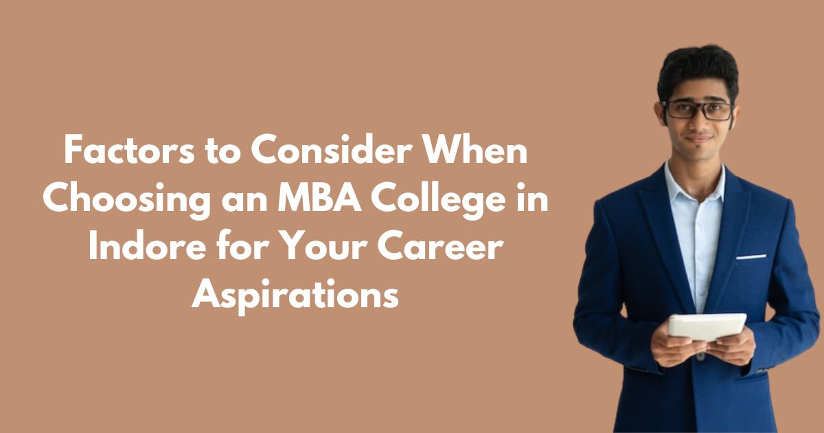 Factors to Consider When Choosing an MBA College in Indore for Your Career Aspirations