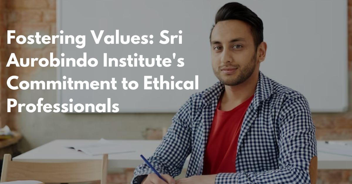 Fostering Values: Sri Aurobindo Institute's Commitment to Ethical Professionals