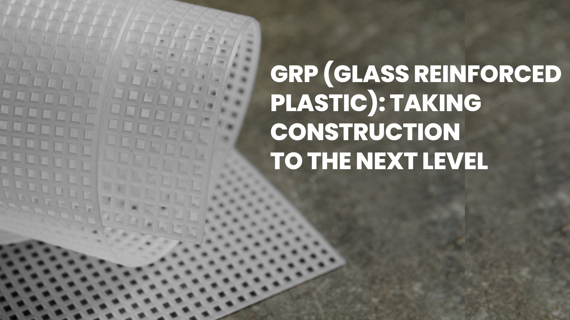 GRP (Glass Reinforced Plastic): Taking Construction to the Next Level