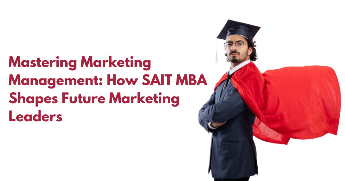 Mastering Marketing Management How SAIT MBA Shapes Future Marketing Leaders
