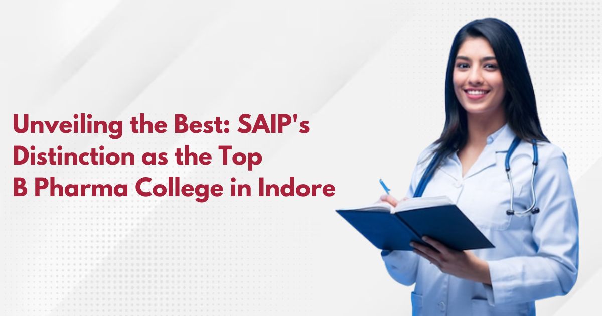 Unveiling the Best: SAIP's Distinction as the Top B Pharma College in Indore