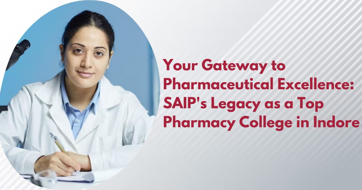 Your Gateway to Pharmaceutical Excellence: SAIP's Legacy as a Top Pharmacy College in Indore